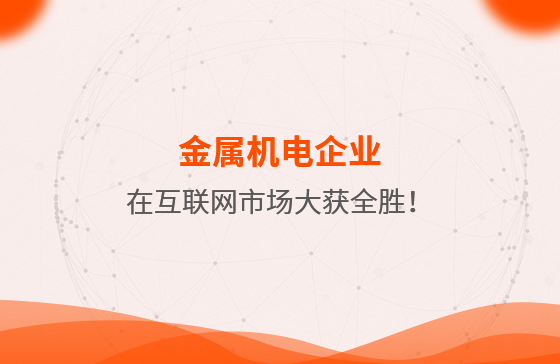 金屬機(jī)電企業(yè)在互聯(lián)網(wǎng)市場(chǎng)大獲全勝！