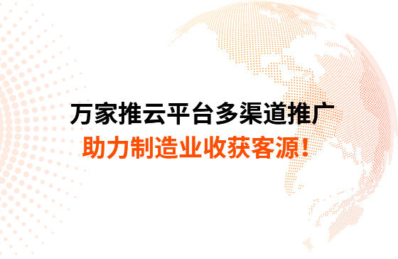 萬家推云平臺多渠道推廣，助力制造業(yè)收獲客源！