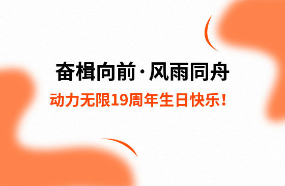 奮楫向前·風(fēng)雨同舟 | 動(dòng)力無限19周年生日快樂！